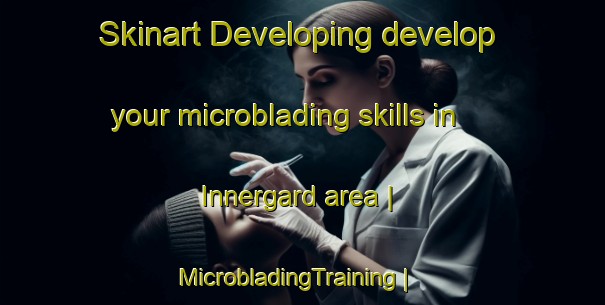Skinart Developing develop your microblading skills in Innergard area | MicrobladingTraining | MicrobladingClasses | SkinartTraining-Sweden